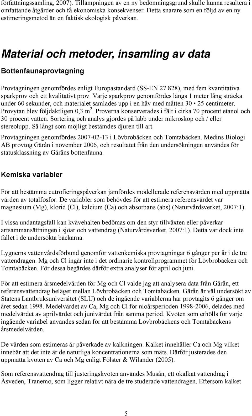 Material och metoder, insamling av data Bottenfaunaprovtagning Provtagningen genomfördes enligt Europastandard (SS-EN 27 828), med fem kvantitativa sparkprov och ett kvalitativt prov.