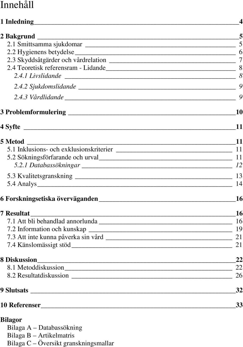 3 Kvalitetsgranskning 13 5.4 Analys 14 6 Forskningsetiska överväganden 16 7 Resultat 16 7.1 Att bli behandlad annorlunda 16 7.2 Information och kunskap 19 7.3 Att inte kunna påverka sin vård 21 7.
