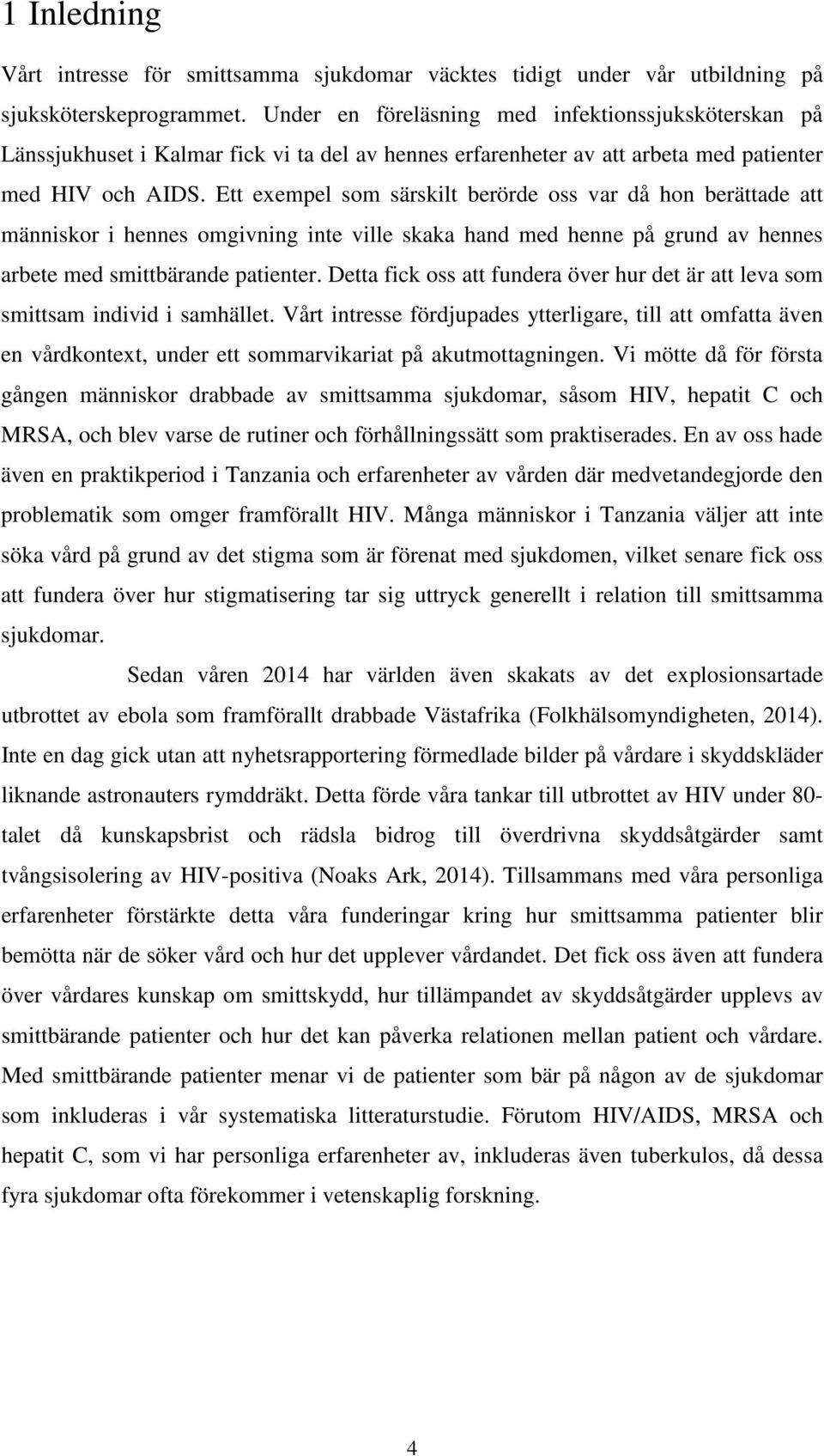 Ett exempel som särskilt berörde oss var då hon berättade att människor i hennes omgivning inte ville skaka hand med henne på grund av hennes arbete med smittbärande patienter.