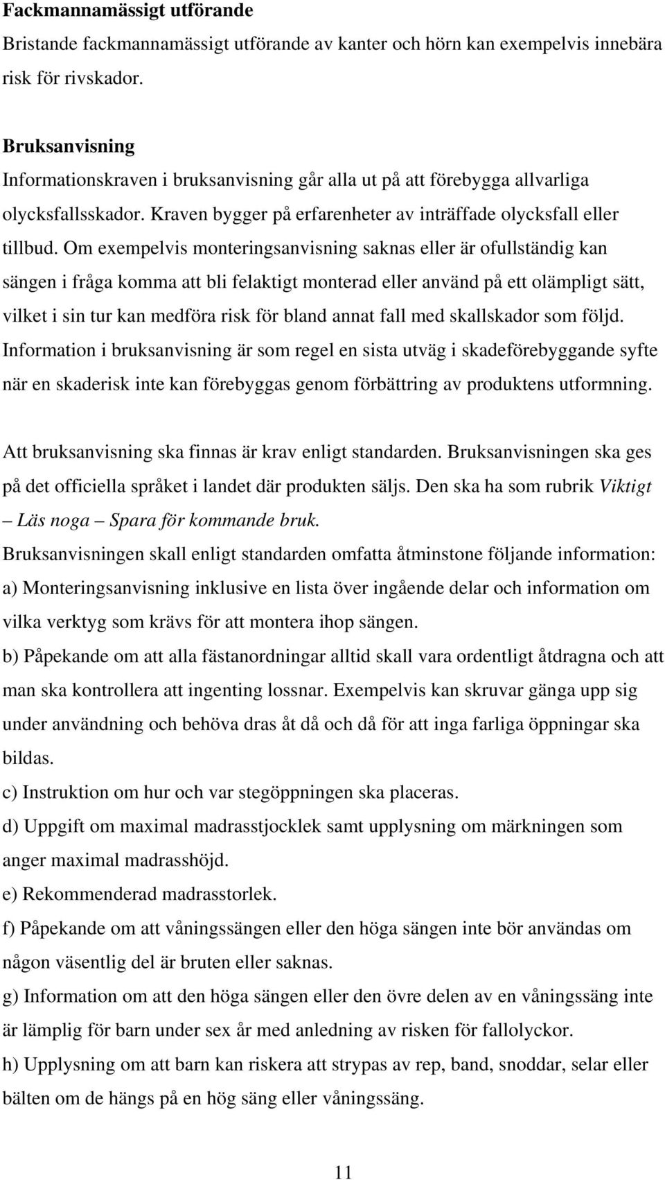 Om exempelvis monteringsanvisning saknas eller är ofullständig kan sängen i fråga komma att bli felaktigt monterad eller använd på ett olämpligt sätt, vilket i sin tur kan medföra risk för bland