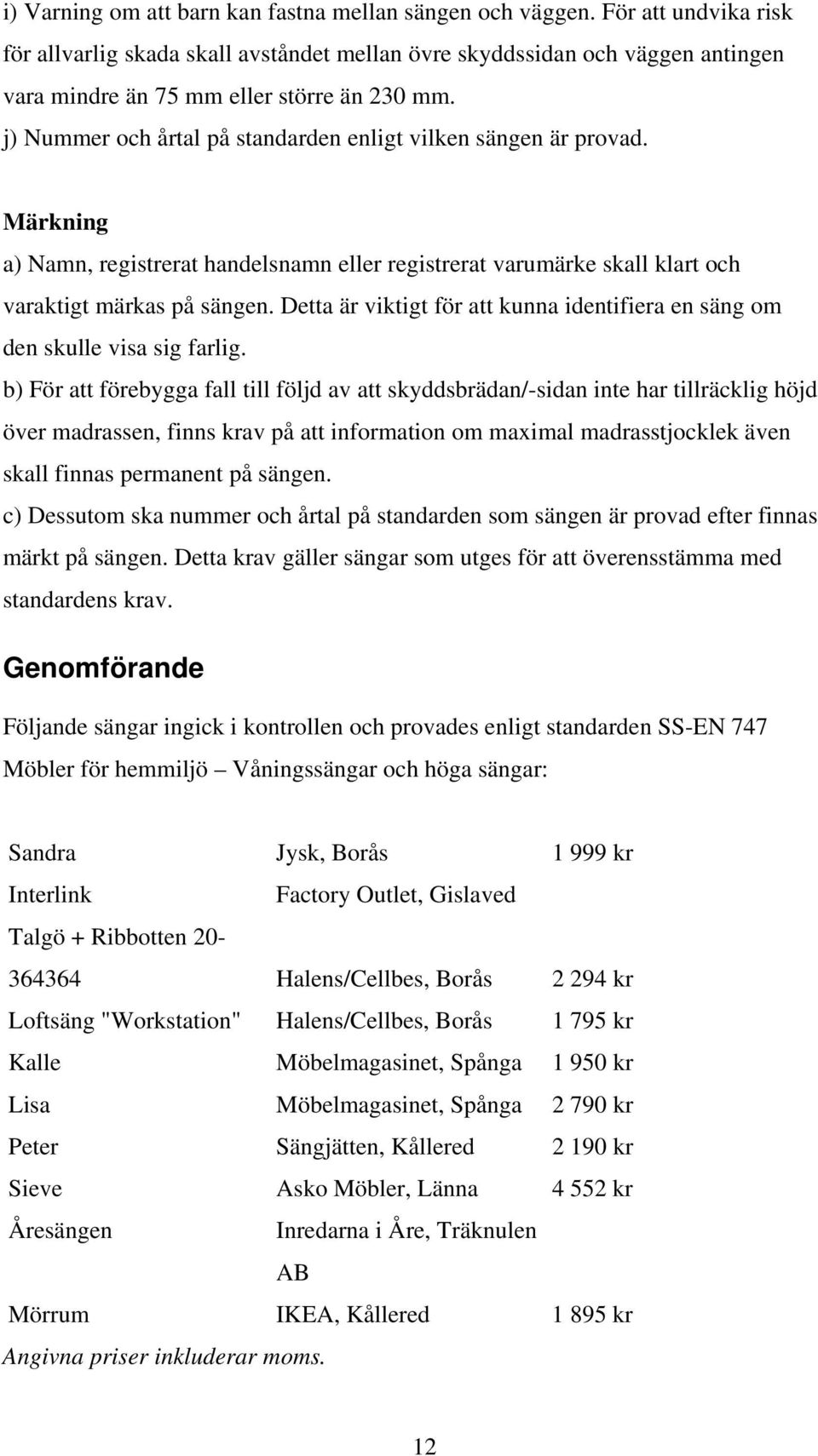 j) Nummer och årtal på standarden enligt vilken sängen är provad. Märkning a) Namn, registrerat handelsnamn eller registrerat varumärke skall klart och varaktigt märkas på sängen.
