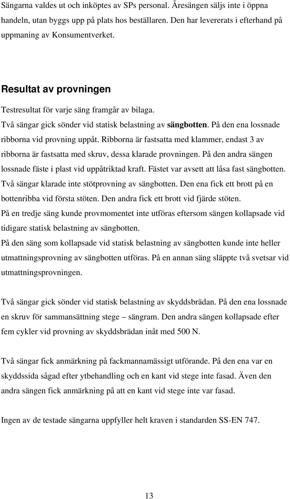 Ribborna är fastsatta med klammer, endast 3 av ribborna är fastsatta med skruv, dessa klarade provningen. På den andra sängen lossnade fäste i plast vid uppåtriktad kraft.