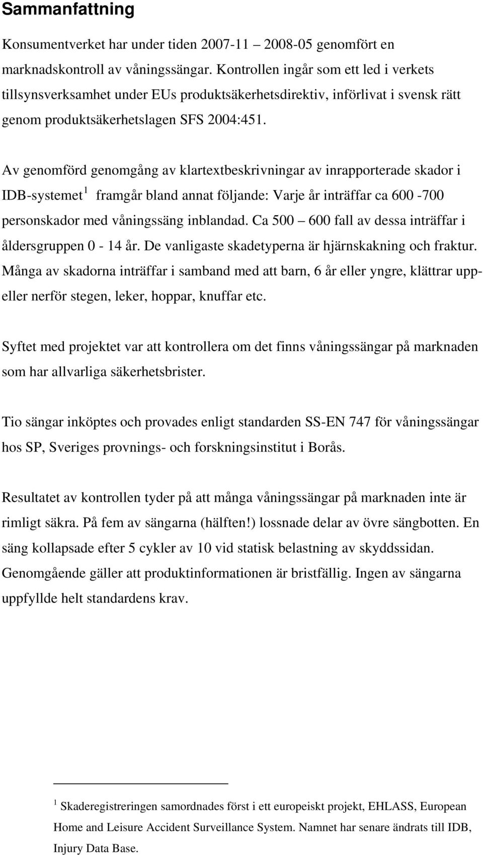 Av genomförd genomgång av klartextbeskrivningar av inrapporterade skador i IDB-systemet 1 framgår bland annat följande: Varje år inträffar ca 600-700 personskador med våningssäng inblandad.