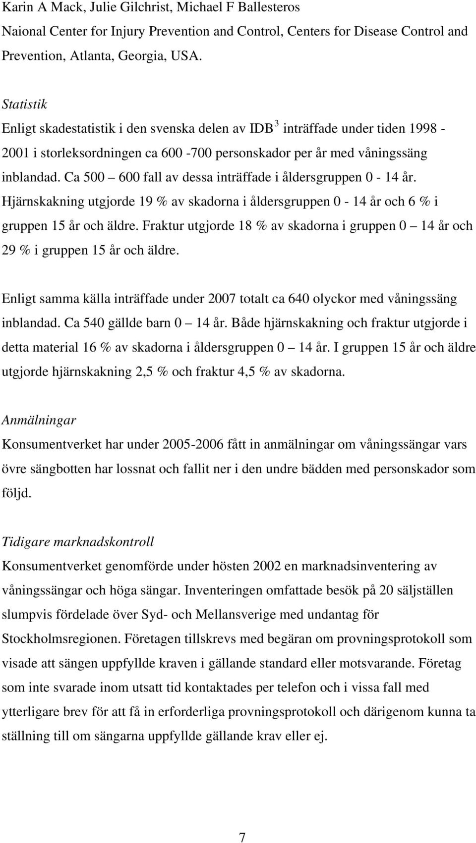 Ca 500 600 fall av dessa inträffade i åldersgruppen 0-14 år. Hjärnskakning utgjorde 19 % av skadorna i åldersgruppen 0-14 år och 6 % i gruppen 15 år och äldre.
