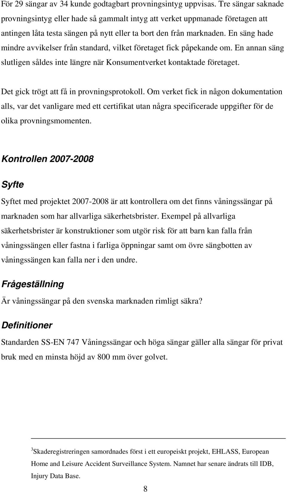 En säng hade mindre avvikelser från standard, vilket företaget fick påpekande om. En annan säng slutligen såldes inte längre när Konsumentverket kontaktade företaget.