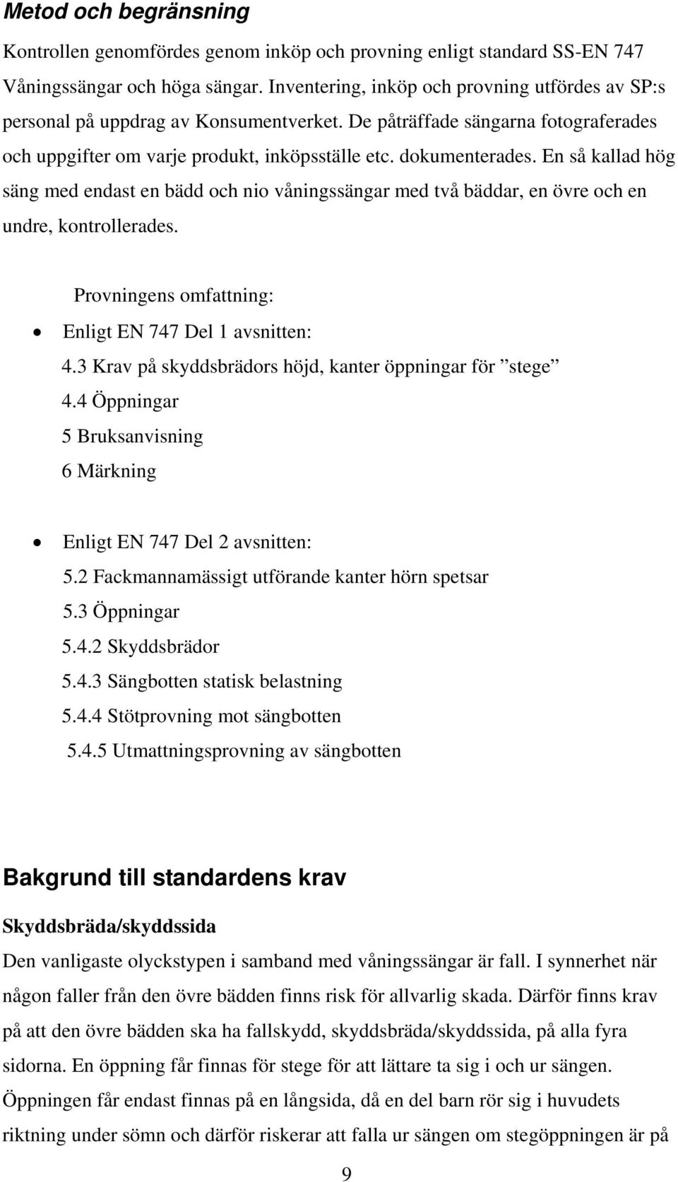 En så kallad hög säng med endast en bädd och nio våningssängar med två bäddar, en övre och en undre, kontrollerades. Provningens omfattning: Enligt EN 747 Del 1 avsnitten: 4.