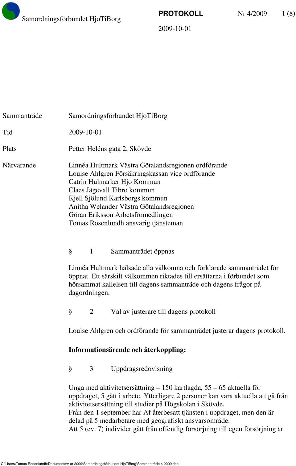 Tomas Rosenlundh ansvarig tjänsteman 1 Sammanträdet öppnas Linnéa Hultmark hälsade alla välkomna och förklarade sammanträdet för öppnat.