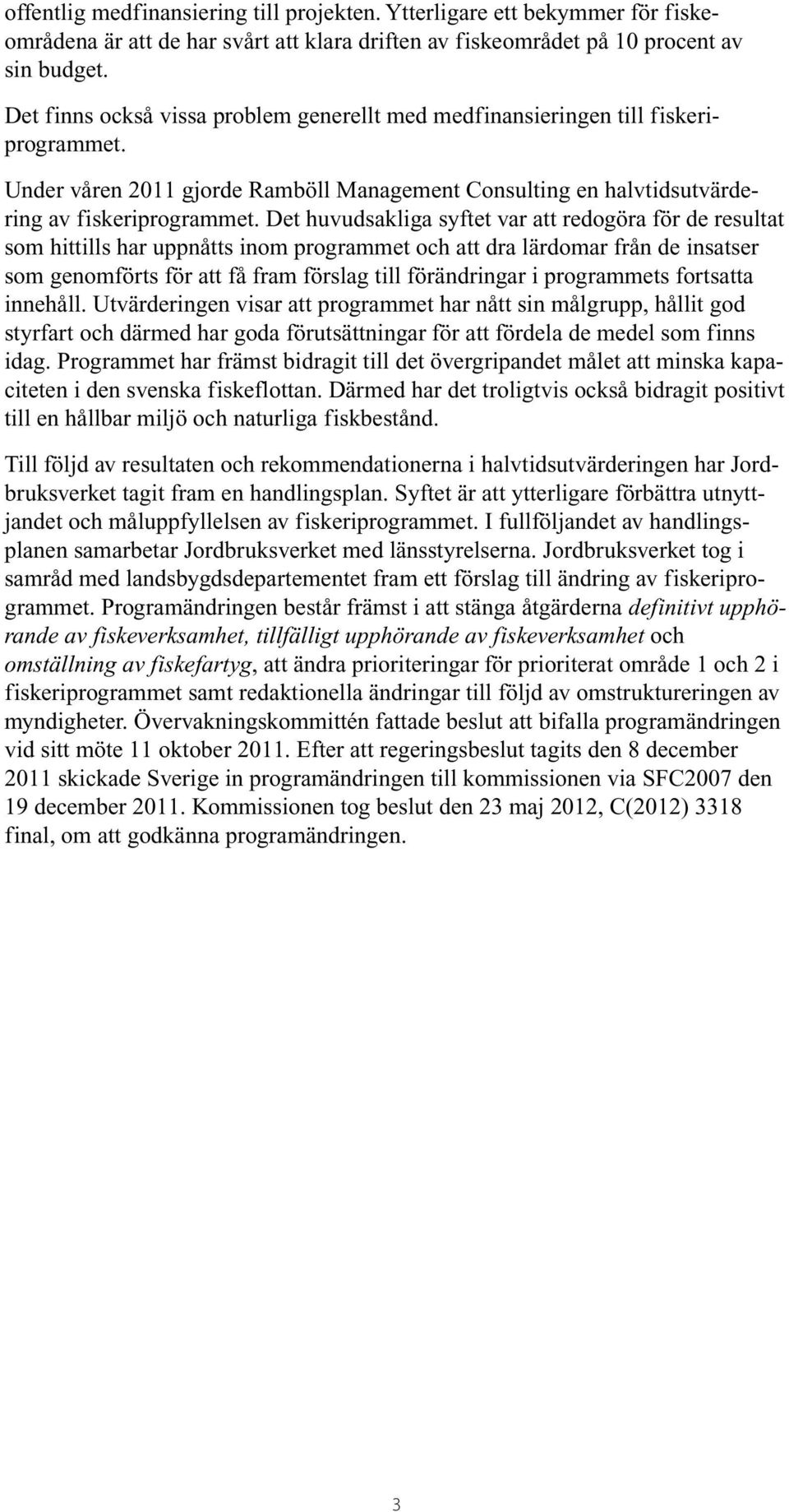Det huvudsakliga syftet var att redogöra för de resultat som hittills har uppnåtts inom programmet och att dra lärdomar från de insatser som genomförts för att få fram förslag till förändringar i