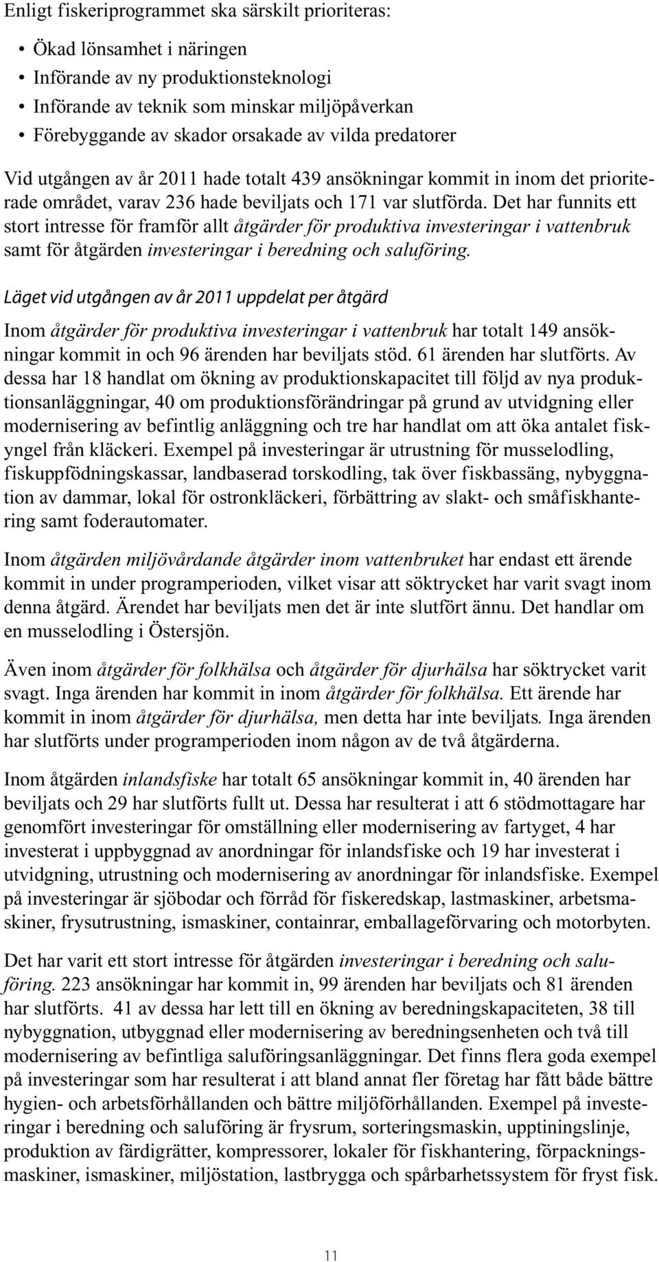 Det har funnits ett stort intresse för framför allt åtgärder för produktiva investeringar i vattenbruk samt för åtgärden investeringar i beredning och saluföring.