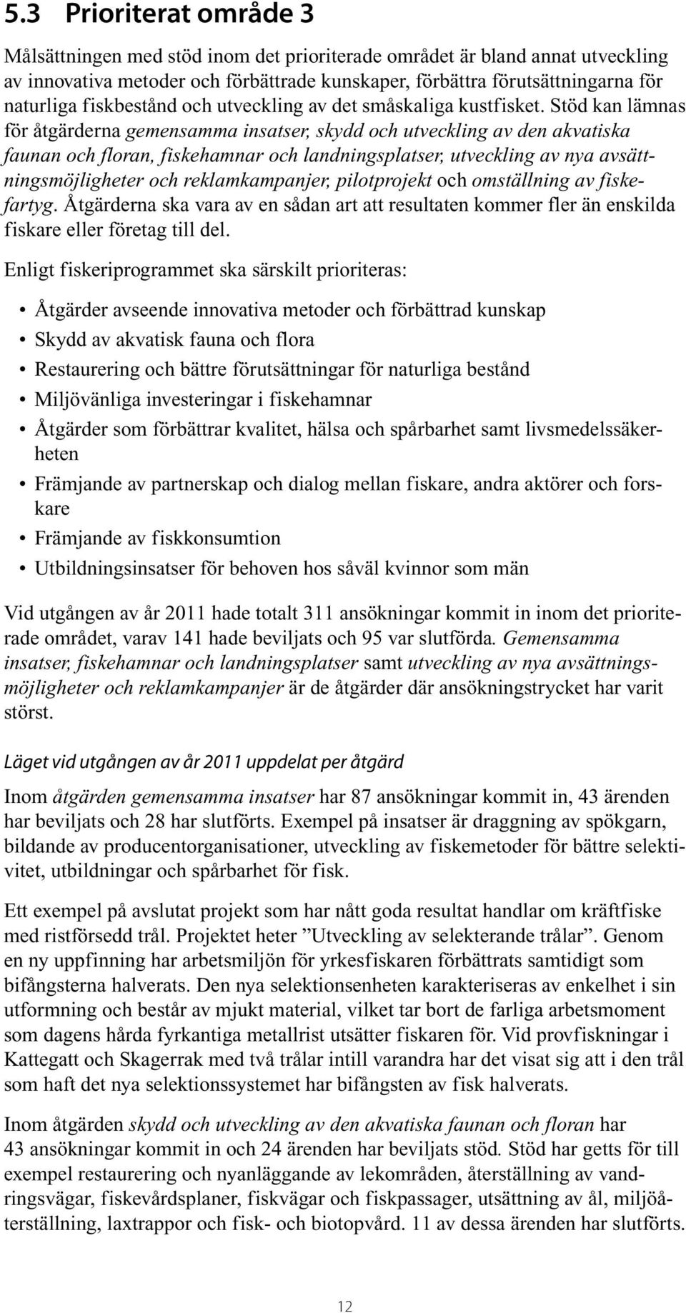 Stöd kan lämnas för åtgärderna gemensamma insatser, skydd och utveckling av den akvatiska faunan och floran, fiskehamnar och landningsplatser, utveckling av nya avsättningsmöjligheter och