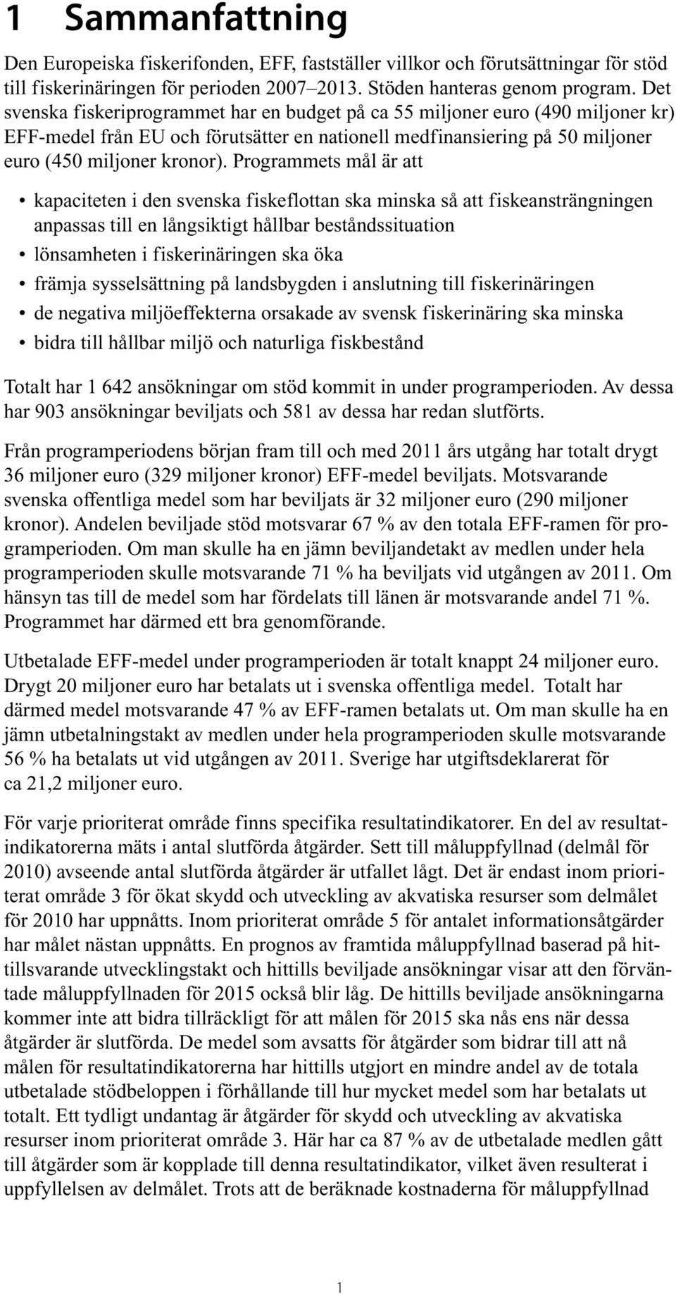 Programmets mål är att kapaciteten i den svenska fiskeflottan ska minska så att fiskeansträngningen anpassas till en långsiktigt hållbar beståndssituation lönsamheten i fiskerinäringen ska öka främja