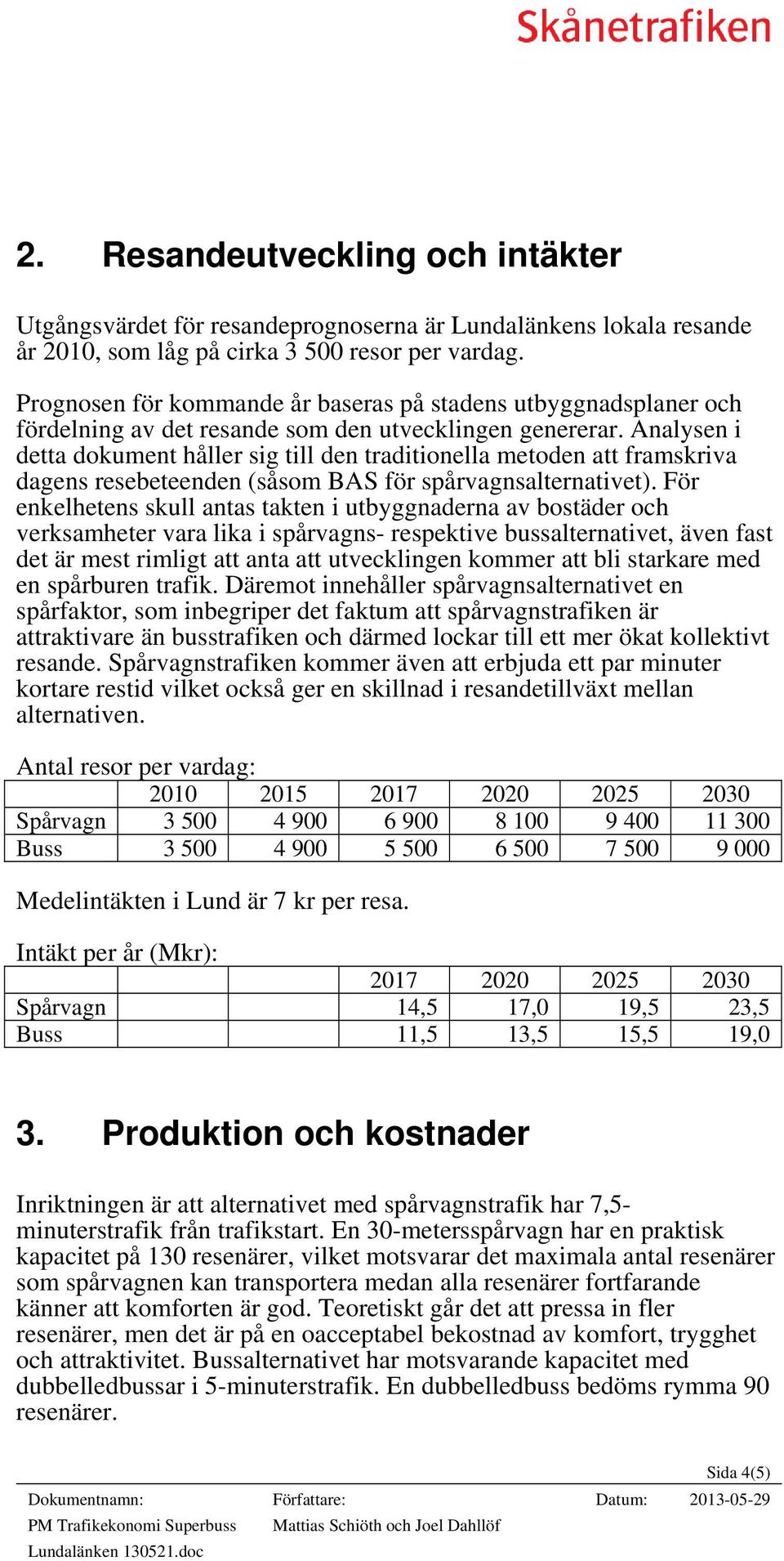 Analysen i detta dokument håller sig till den traditionella metoden att framskriva dagens resebeteenden (såsom BAS för spårvagnsalternativet).