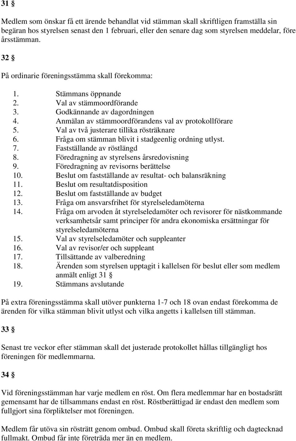 Val av två justerare tillika rösträknare 6. Fråga om stämman blivit i stadgeenlig ordning utlyst. 7. Fastställande av röstlängd 8. Föredragning av styrelsens årsredovisning 9.