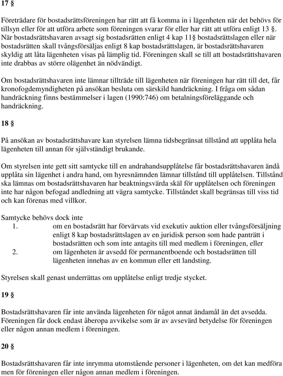 låta lägenheten visas på lämplig tid. Föreningen skall se till att bostadsrättshavaren inte drabbas av större olägenhet än nödvändigt.