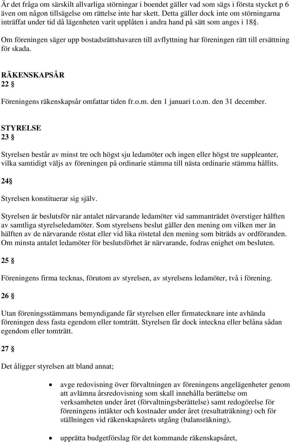 Om föreningen säger upp bostadsrättshavaren till avflyttning har föreningen rätt till ersättning för skada. RÄKENSKAPSÅR 22 Föreningens räkenskapsår omfattar tiden fr.o.m. den 1 januari t.o.m. den 31 december.