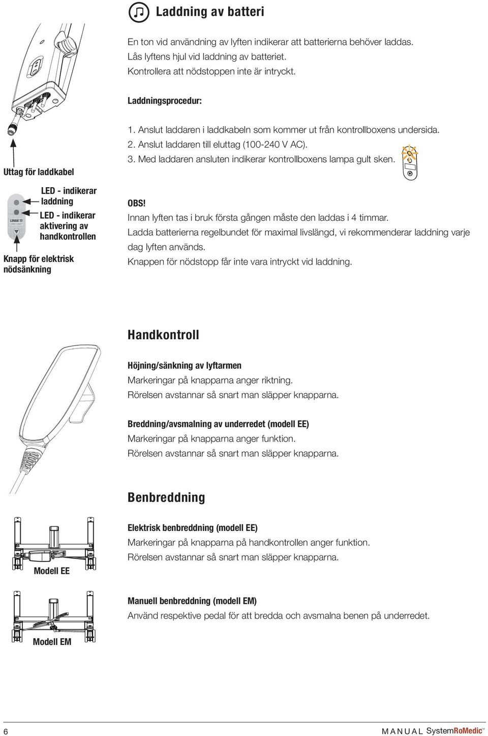 Kontrollera att nödstoppen inte är intryckt. Laddningsprocedur: Uttag för laddkabel LED - indikerar laddning LED - indikerar aktivering av handkontrollen Knapp för elektrisk nödsänkning 1.