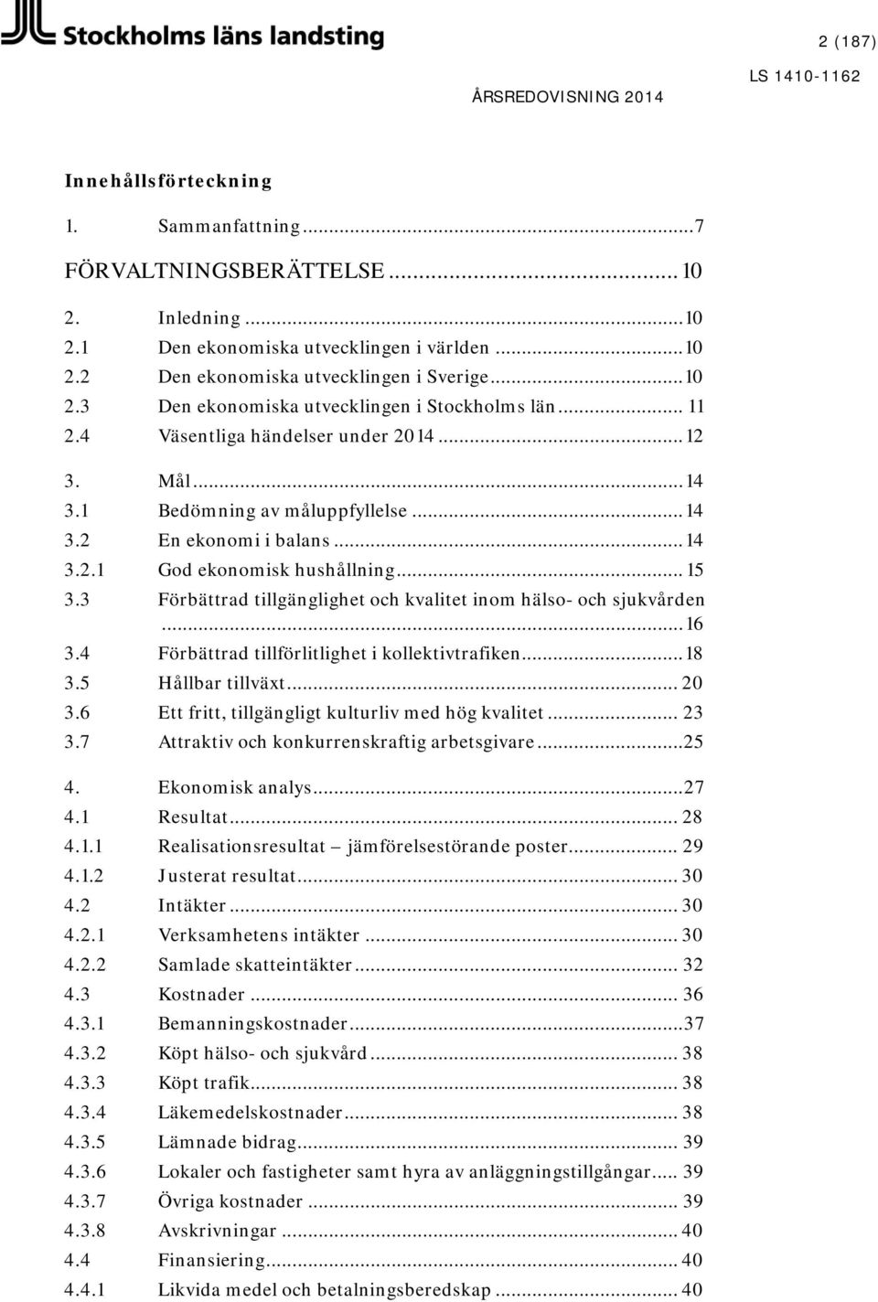 3 Förbättrad tillgänglighet och kvalitet inom hälso- och sjukvården... 16 3.4 Förbättrad tillförlitlighet i kollektivtrafiken... 18 3.5 Hållbar tillväxt... 20 3.