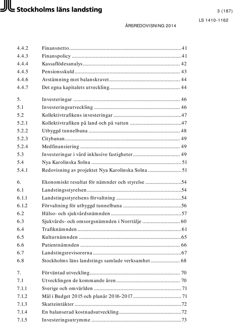 .. 49 5.2.4 Medfinansiering... 49 5.3 Investeringar i vård inklusive fastigheter... 49 5.4 Nya Karolinska Solna... 51 5.4.1 Redovisning av projektet Nya Karolinska Solna... 51 6.