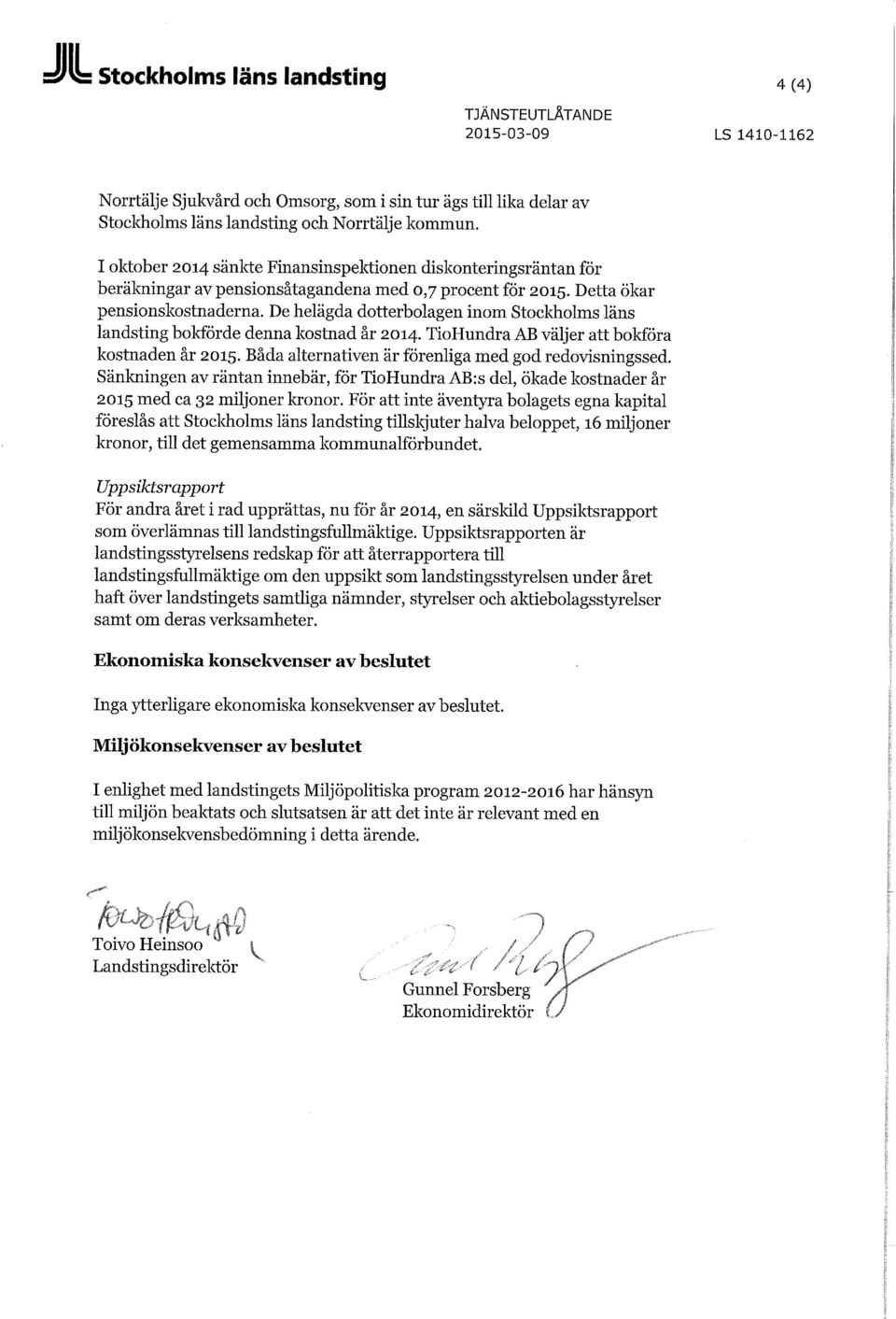 De helägda dotterbolagen inom Stocldiolms läns landsting bokförde denna kostnad år 2014. TioHundra AB väljer att bokföra kostnaden år 2015. Båda alternativen är förenliga med god redovisningssed.