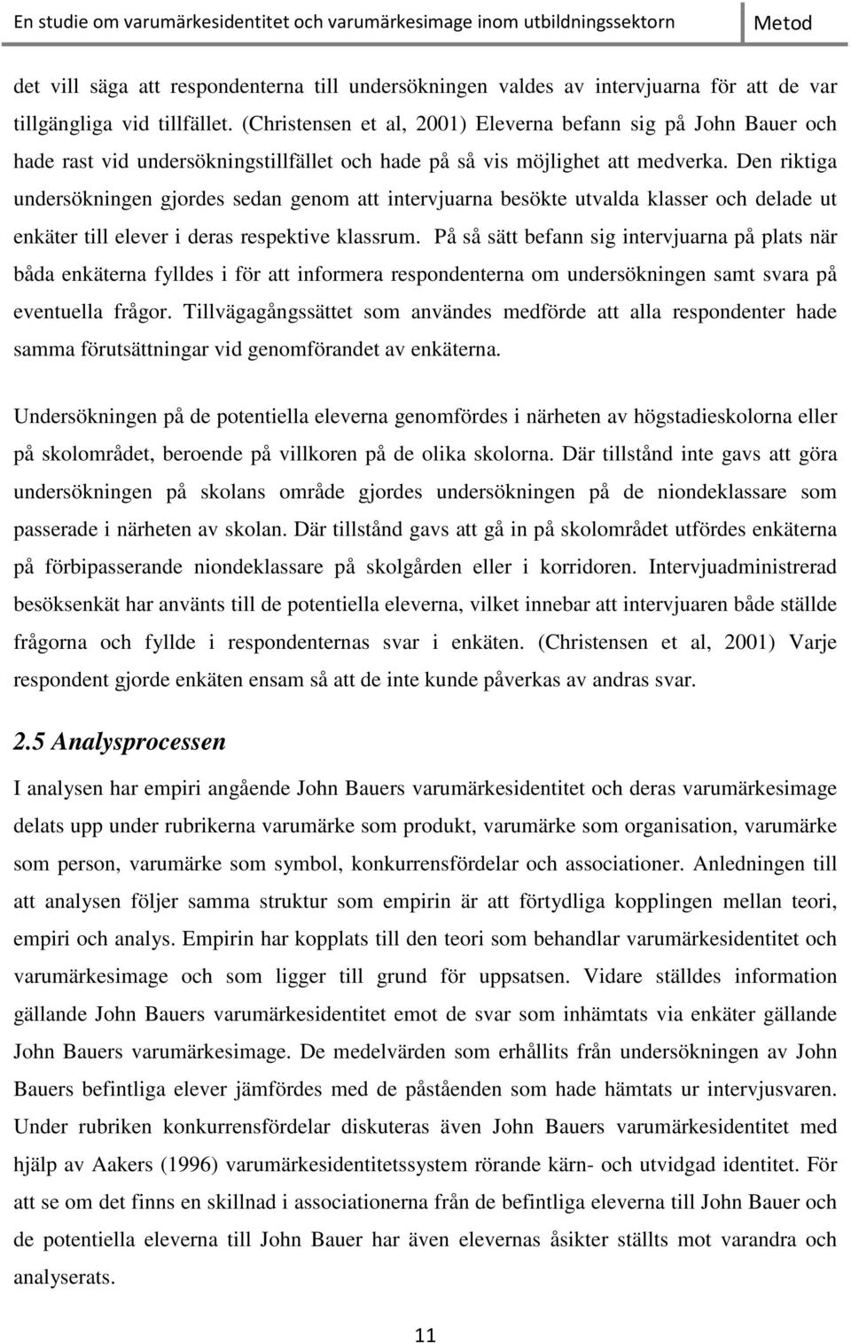 Den riktiga undersökningen gjordes sedan genom att intervjuarna besökte utvalda klasser och delade ut enkäter till elever i deras respektive klassrum.