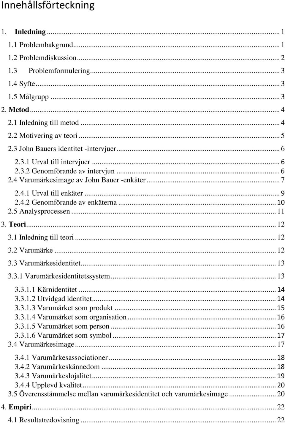 .. 10 2.5 Analysprocessen... 11 3. Teori... 12 3.1 Inledning till teori... 12 3.2 Varumärke... 12 3.3 Varumärkesidentitet... 13 3.3.1 Varumärkesidentitetssystem... 13 3.3.1.1 Kärnidentitet... 14 3.3.1.2 Utvidgad identitet.