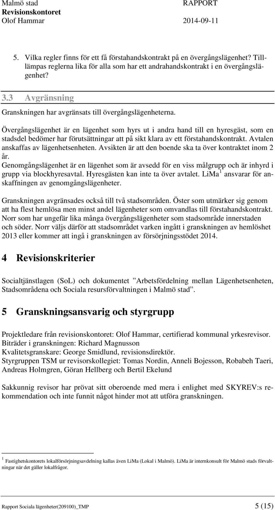 Övergångslägenhet är en lägenhet som hyrs ut i andra hand till en hyresgäst, som en stadsdel bedömer har förutsättningar att på sikt klara av ett förstahandskontrakt.