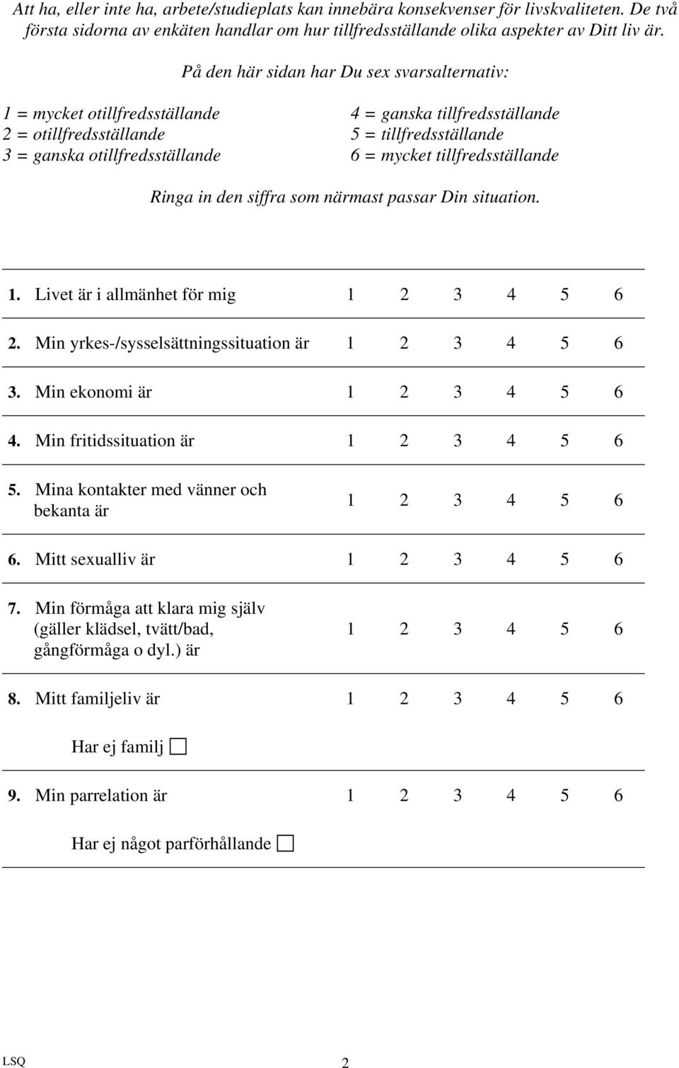 tillfredsställande Ringa in den siffra som närmast passar Din situation. 1. Livet är i allmänhet för mig 1 2 3 4 5 6 2. Min yrkes-/sysselsättningssituation är 1 2 3 4 5 6 3.