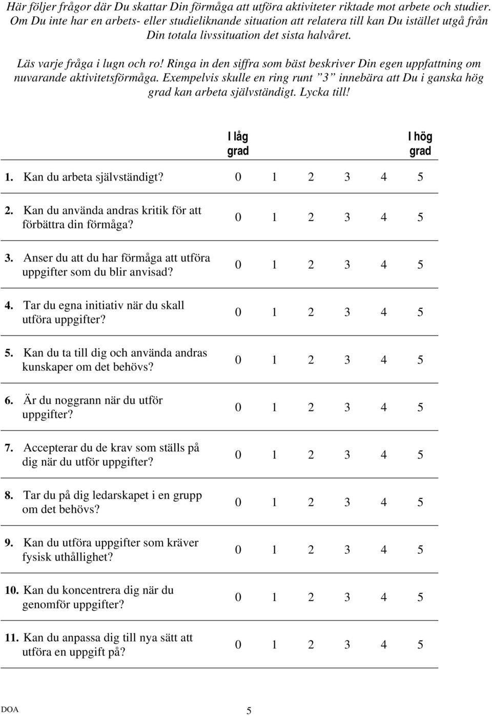 Ringa in den siffra som bäst beskriver Din egen uppfattning om nuvarande aktivitetsförmåga. Exempelvis skulle en ring runt 3 innebära att Du i ganska hög kan arbeta självständigt. Lycka till!