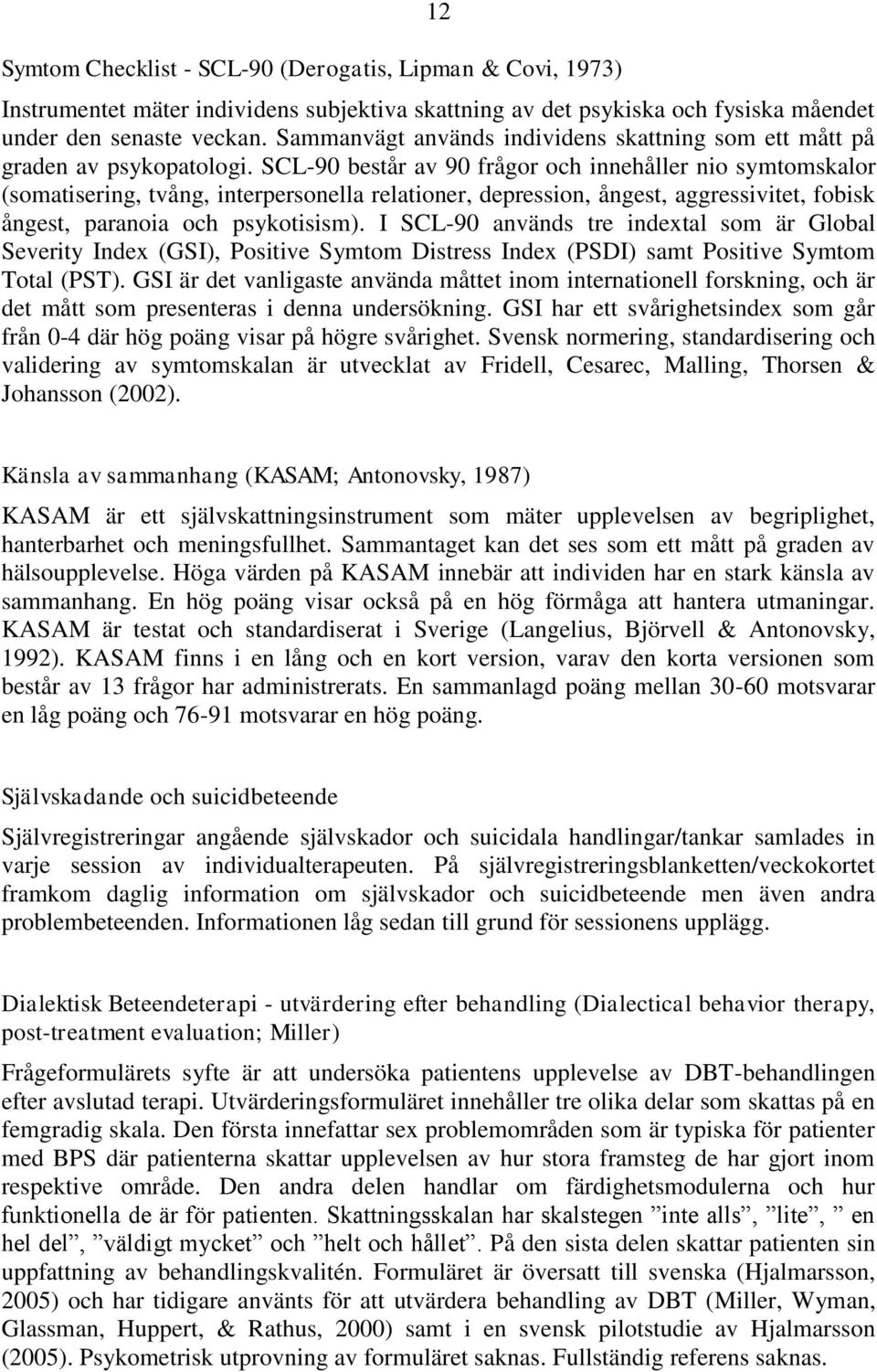 SCL-90 består av 90 frågor och innehåller nio symtomskalor (somatisering, tvång, interpersonella relationer, depression, ångest, aggressivitet, fobisk ångest, paranoia och psykotisism).