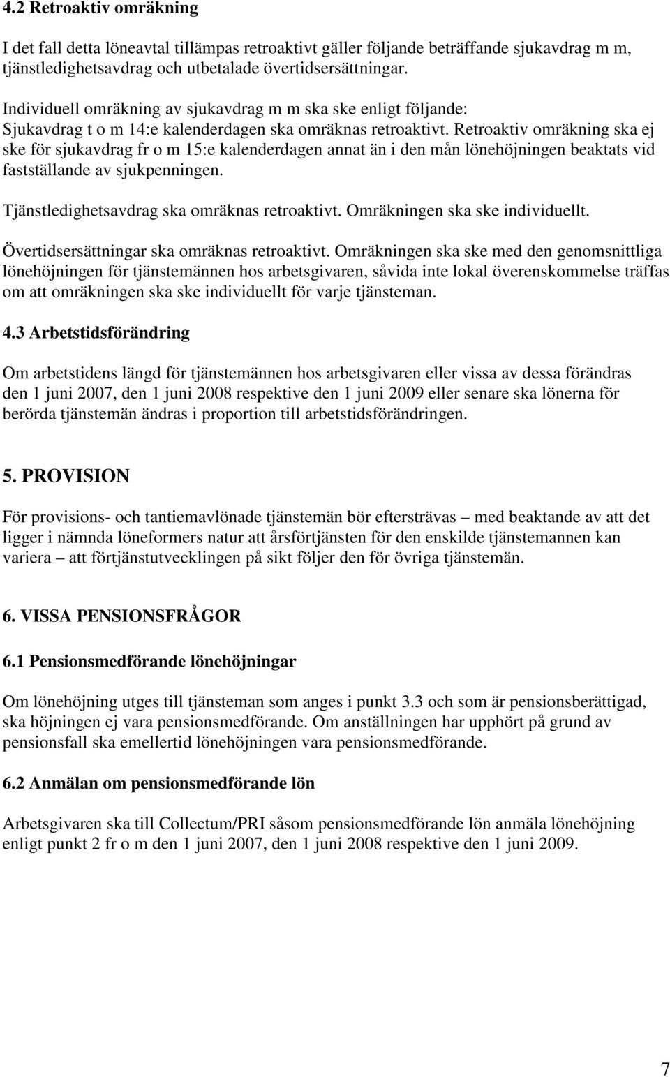 Retroaktiv omräkning ska ej ske för sjukavdrag fr o m 15:e kalenderdagen annat än i den mån lönehöjningen beaktats vid fastställande av sjukpenningen. Tjänstledighetsavdrag ska omräknas retroaktivt.