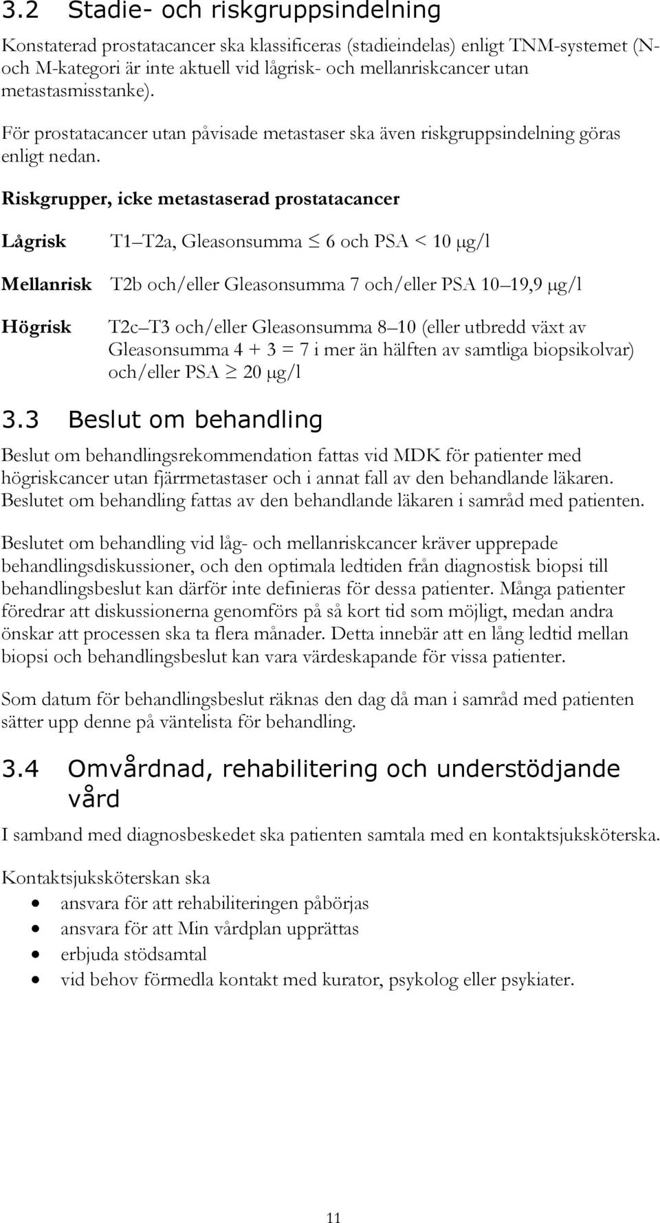 Riskgrupper, icke metastaserad prostatacancer Lågrisk T1 T2a, Gleasonsumma 6 och PSA < 10 µg/l Mellanrisk T2b och/eller Gleasonsumma 7 och/eller PSA 10 19,9 µg/l Högrisk T2c T3 och/eller Gleasonsumma