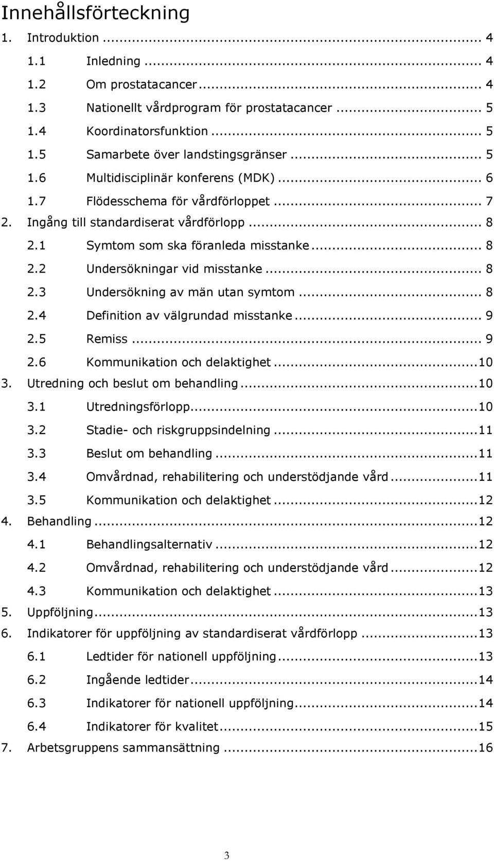 .. 8 2.3 Undersökning av män utan symtom... 8 2.4 Definition av välgrundad misstanke... 9 2.5 Remiss... 9 2.6 Kommunikation och delaktighet... 10 3. Utredning och beslut om behandling... 10 3.1 Utredningsförlopp.