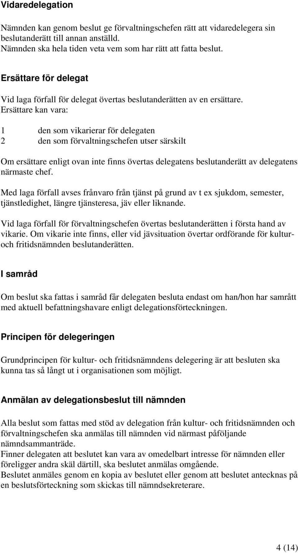 Ersättare kan vara: 1 den som vikarierar för delegaten 2 den som förvaltningschefen utser särskilt Om ersättare enligt ovan inte finns övertas delegatens beslutanderätt av delegatens närmaste chef.