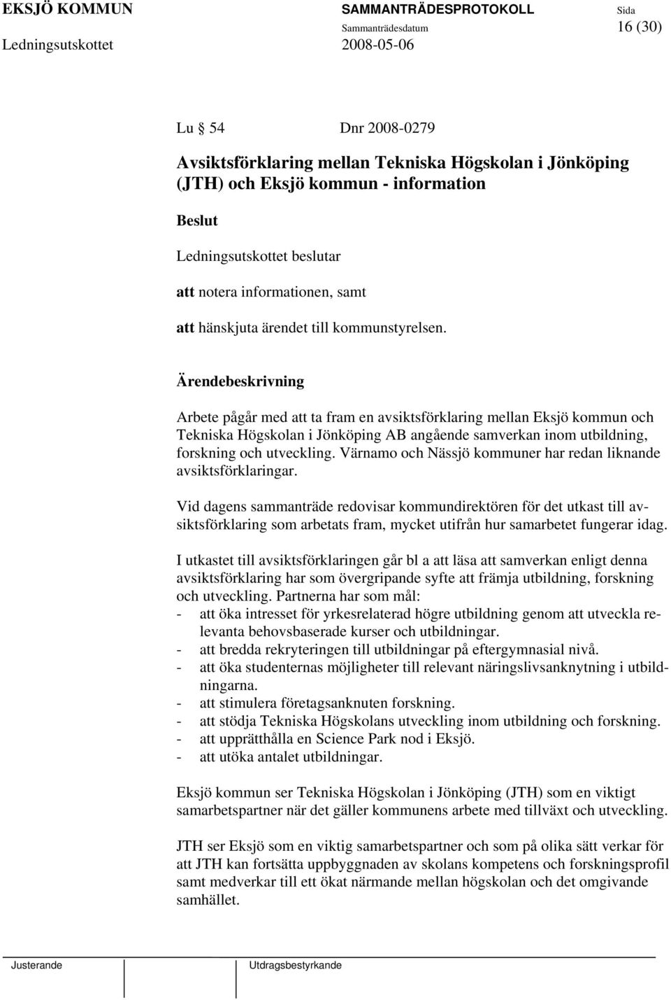 Arbete pågår med att ta fram en avsiktsförklaring mellan Eksjö kommun och Tekniska Högskolan i Jönköping AB angående samverkan inom utbildning, forskning och utveckling.