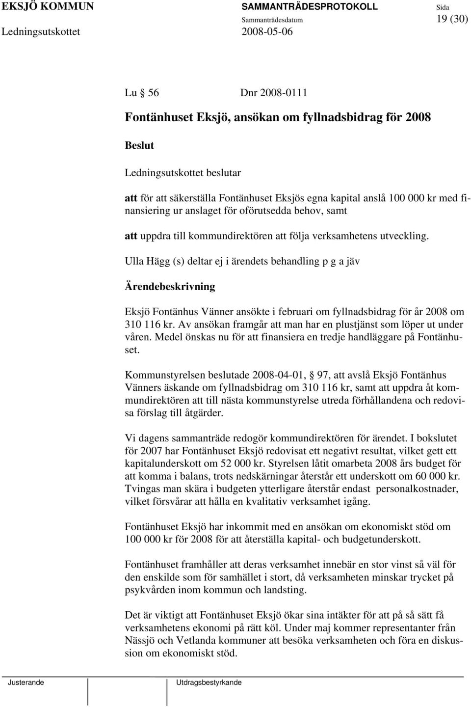 Ulla Hägg (s) deltar ej i ärendets behandling p g a jäv Eksjö Fontänhus Vänner ansökte i februari om fyllnadsbidrag för år 2008 om 310 116 kr.