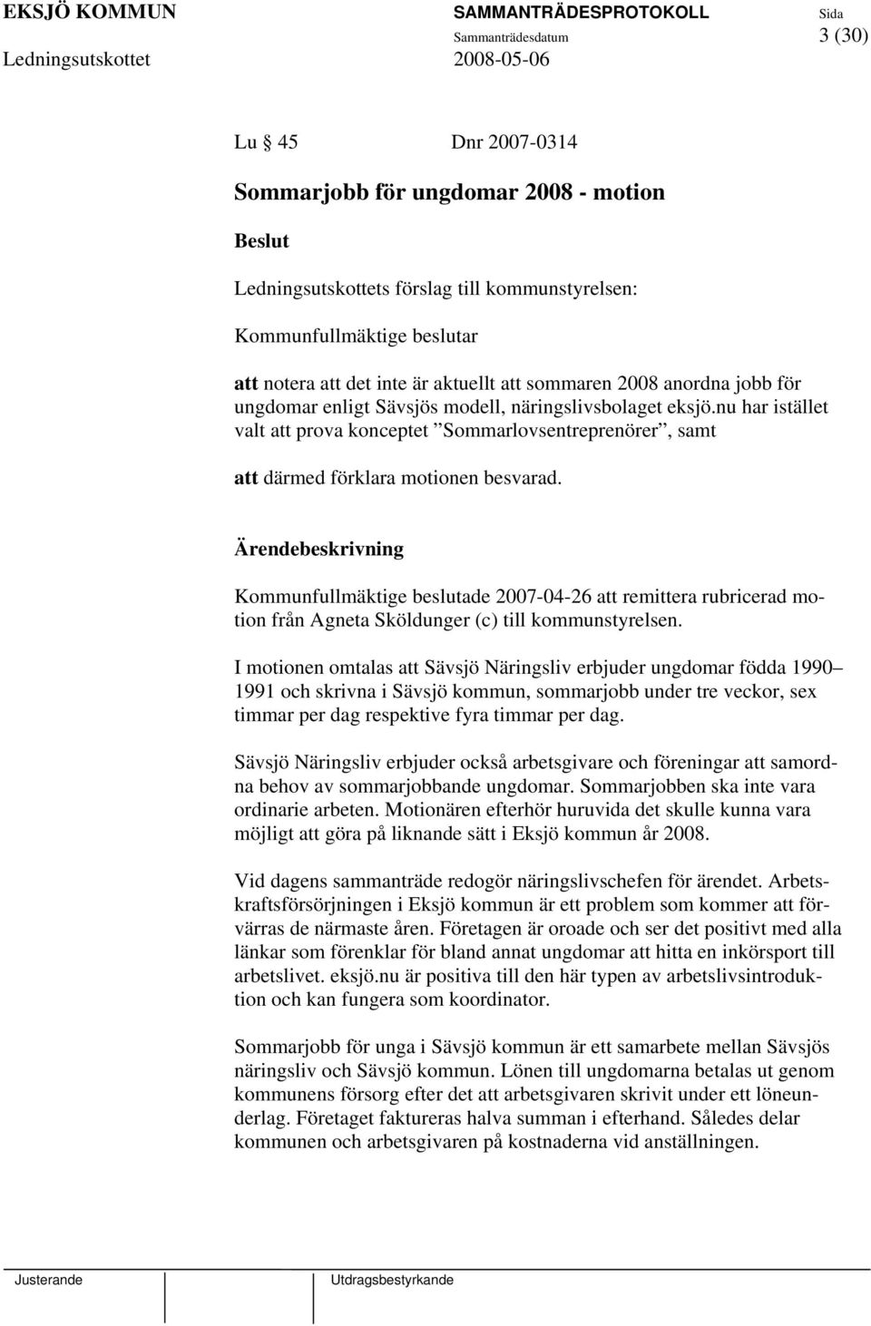 Kommunfullmäktige beslutade 2007-04-26 att remittera rubricerad motion från Agneta Sköldunger (c) till kommunstyrelsen.