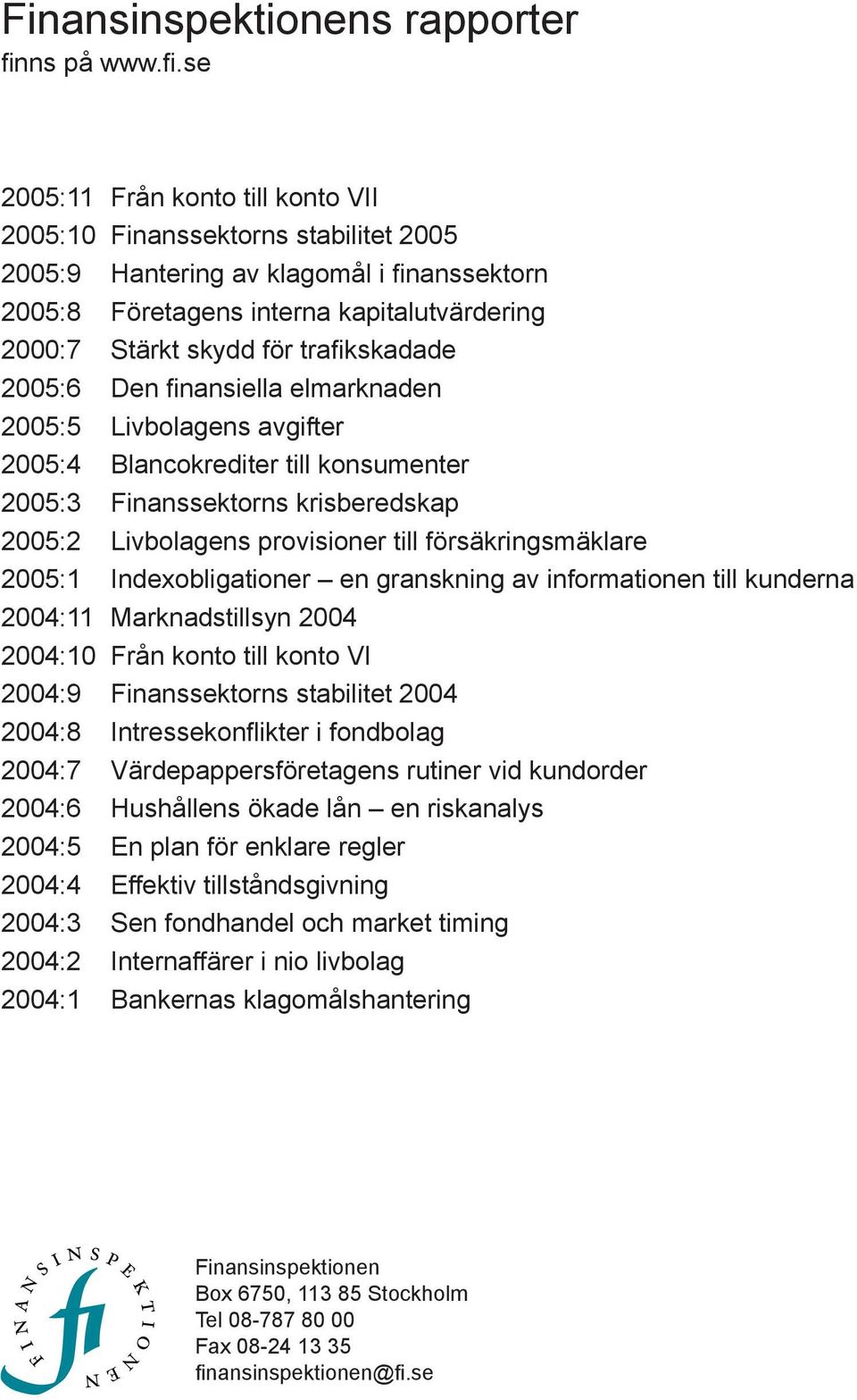 se 2005:11 Från konto till konto VII 2005:10 Finanssektorns stabilitet 2005 2005:9 Hantering av klagomål i finanssektorn 2005:8 Företagens interna kapitalutvärdering 2000:7 Stärkt skydd för