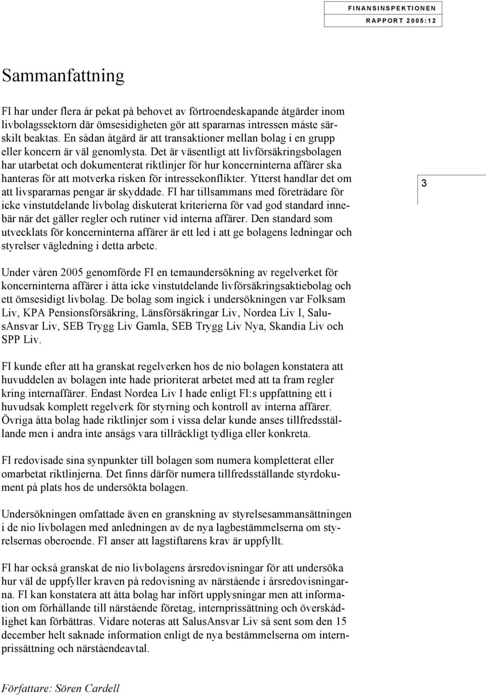 Det är väsentligt att livförsäkringsbolagen har utarbetat och dokumenterat riktlinjer för hur koncerninterna affärer ska hanteras för att motverka risken för intressekonflikter.