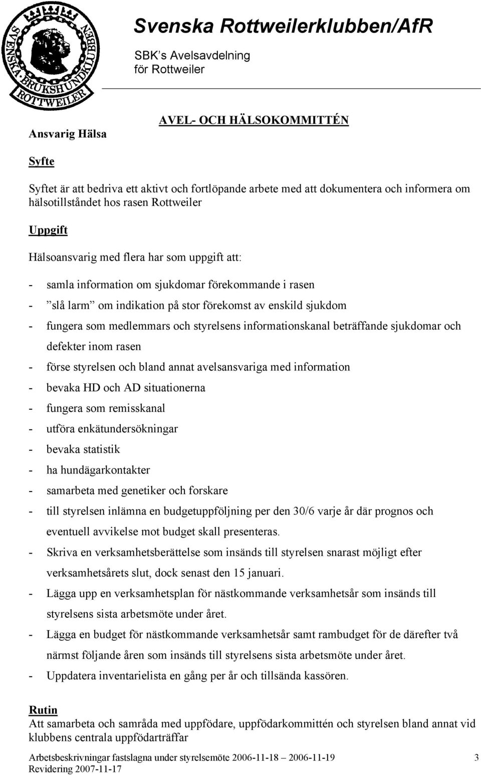 informationskanal beträffande sjukdomar och defekter inom rasen - förse styrelsen och bland annat avelsansvariga med information - bevaka HD och AD situationerna - fungera som remisskanal - utföra