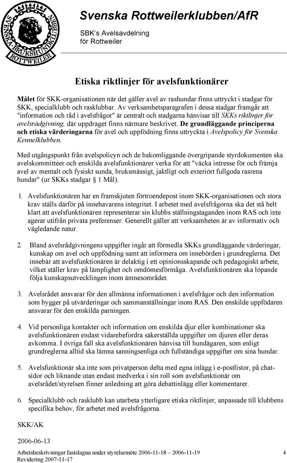 beskrivet. De grundläggande principerna och etiska värderingarna för avel och uppfödning finns uttryckta i Avelspolicy för Svenska Kennelklubben.