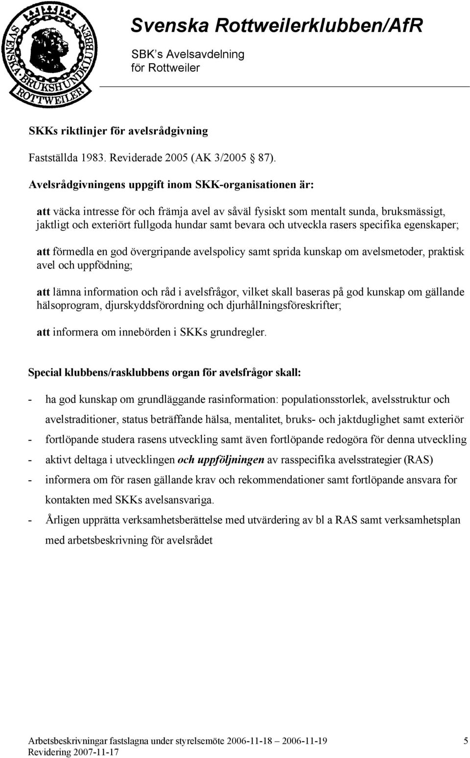 utveckla rasers specifika egenskaper; att förmedla en god övergripande avelspolicy samt sprida kunskap om avelsmetoder, praktisk avel och uppfödning; att lämna information och råd i avelsfrågor,