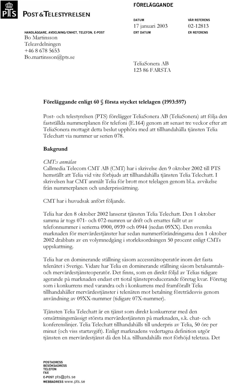 för telefoni (E.164) genom att senast tre veckor efter att TeliaSonera mottagit detta beslut upphöra med att tillhandahålla tjänsten Telia Telechatt via nummer ur serien 078.