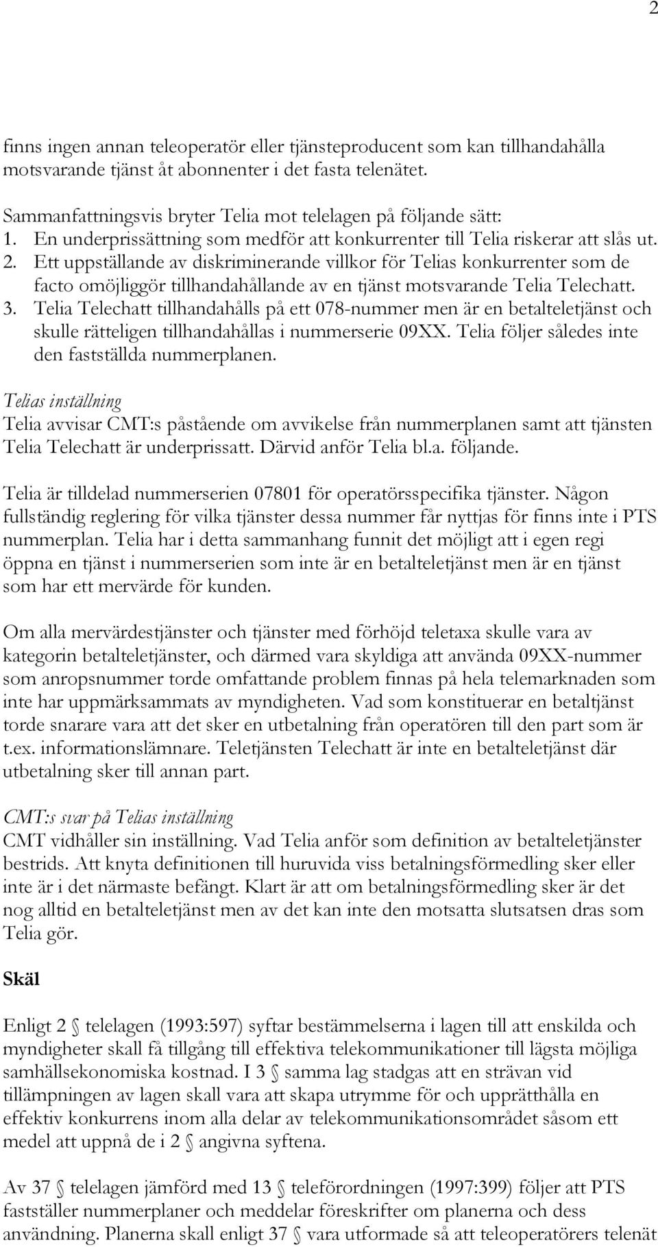 Ett uppställande av diskriminerande villkor för Telias konkurrenter som de facto omöjliggör tillhandahållande av en tjänst motsvarande Telia Telechatt. 3.