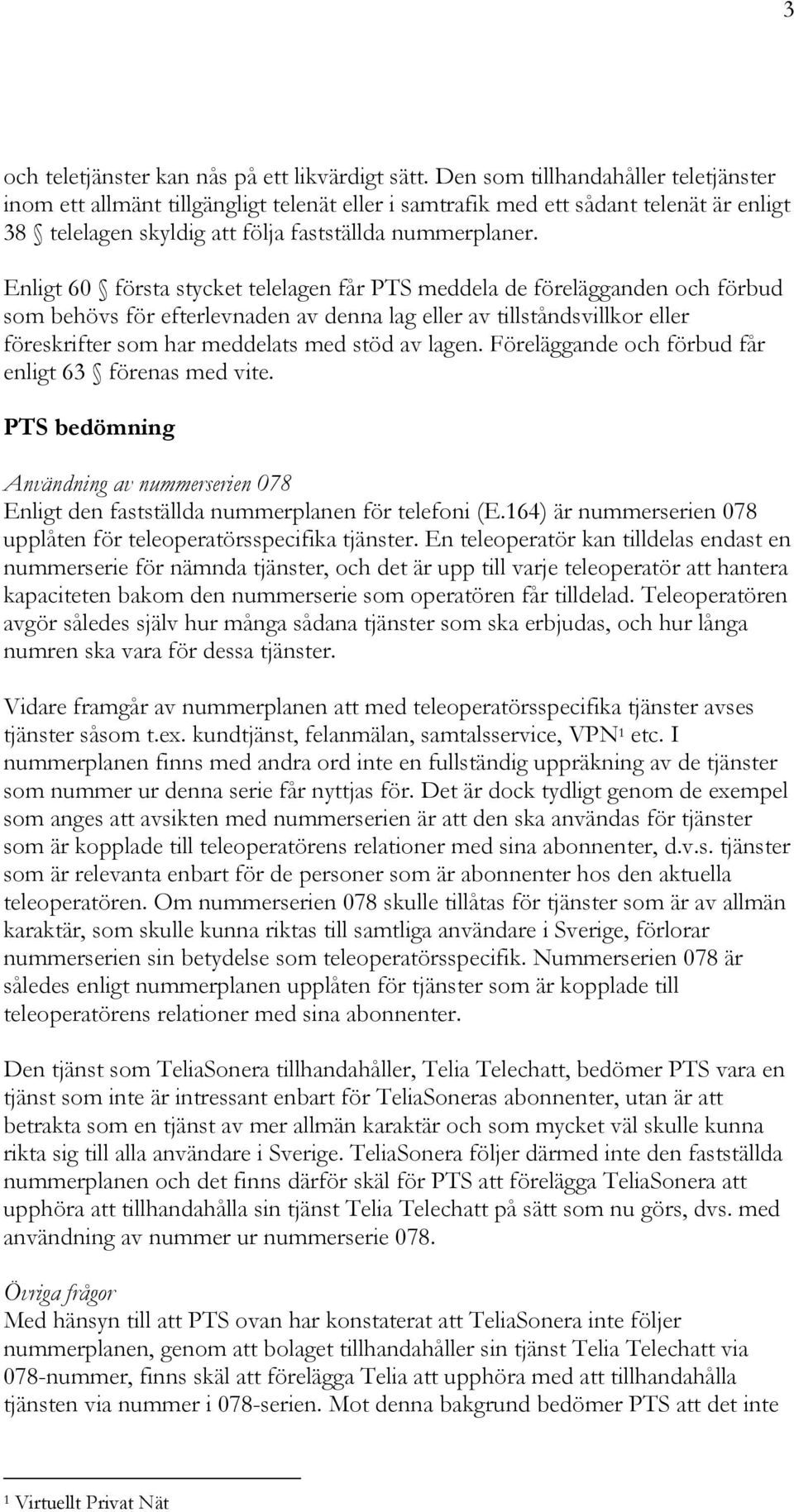 Enligt 60 första stycket telelagen får PTS meddela de förelägganden och förbud som behövs för efterlevnaden av denna lag eller av tillståndsvillkor eller föreskrifter som har meddelats med stöd av