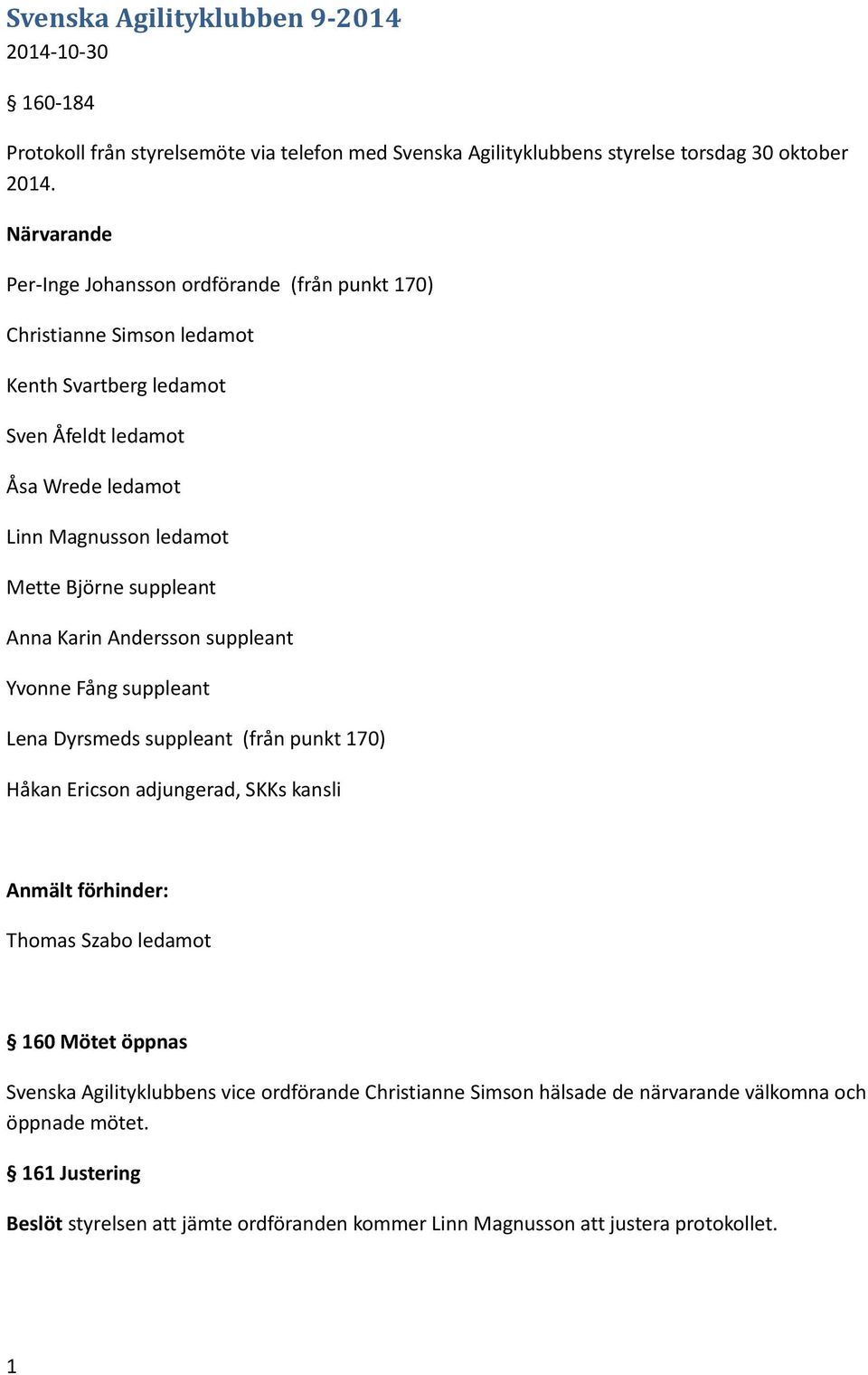 suppleant Anna Karin Andersson suppleant Yvonne Fång suppleant Lena Dyrsmeds suppleant (från punkt 170) Håkan Ericson adjungerad, SKKs kansli Anmält förhinder: Thomas Szabo ledamot 160