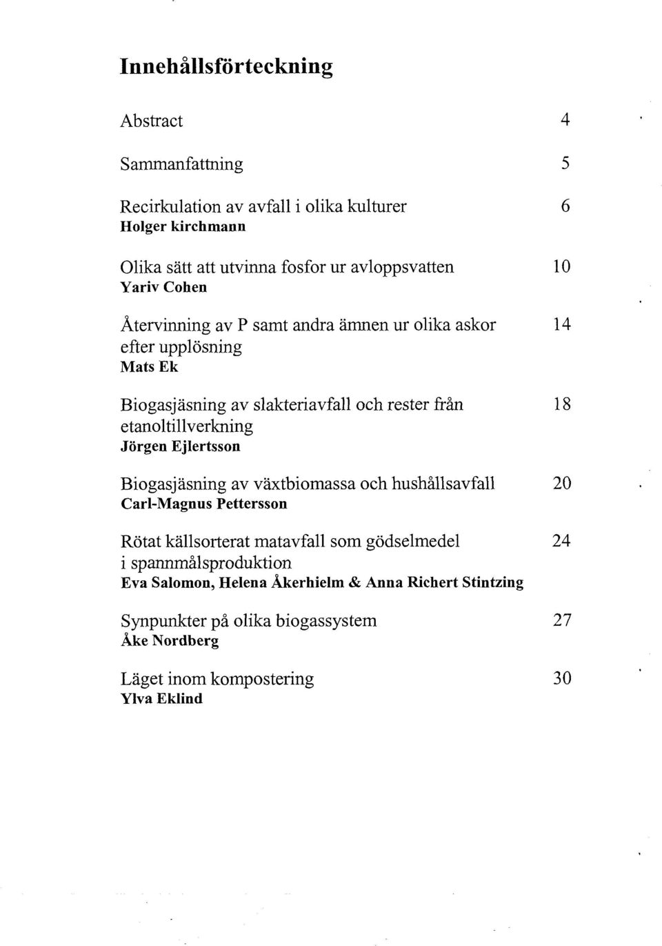 etanoltillverkning Jörgen Ejlertsson Biogasjasning av vaxtbiomassa och hushållsavfall Carl-Magnus Pettersson Rötat kallsorterat matavfall som