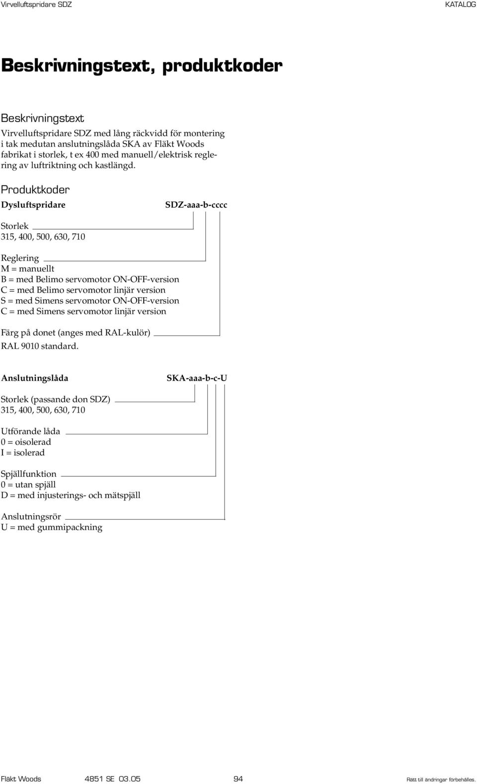 Produktkoder Dysluftspridare SDZ-aaa-b-cccc Storlek 1, 00, 00, 0, Reglering M = manuellt B = med Belimo servomotor ON-OFF-version C = med Belimo servomotor linjär version S = med Simens servomotor