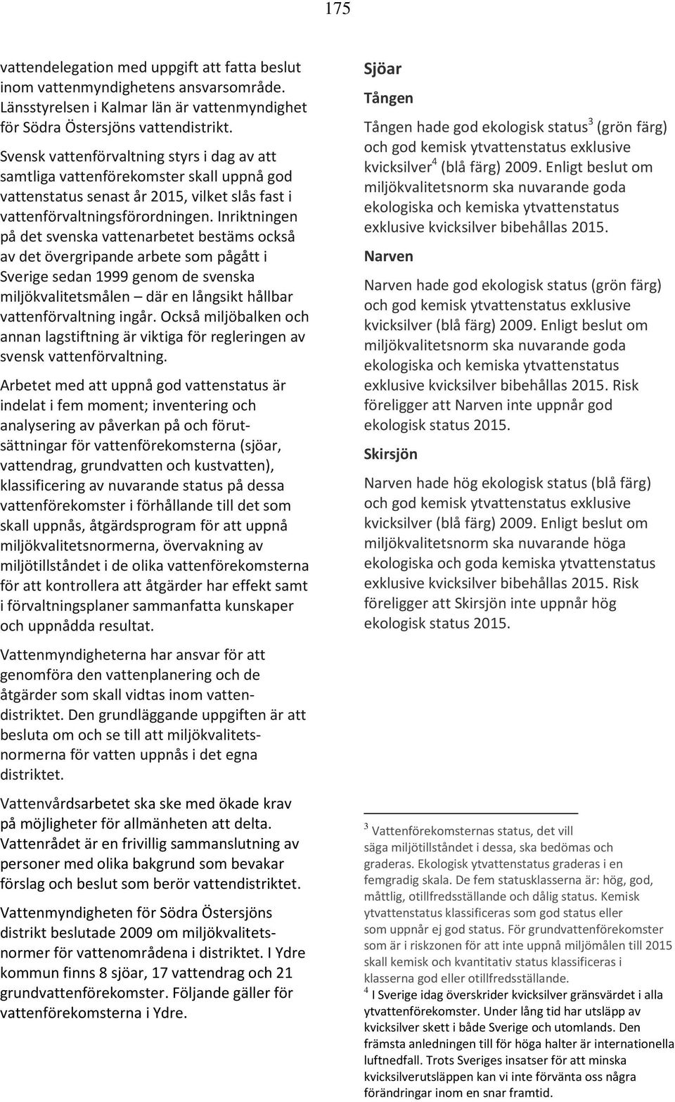 Inriktningen på det svenska vattenarbetet bestäms också av det övergripande arbete som pågått i Sverige sedan 1999 genom de svenska miljökvalitetsmålen där en långsikt hållbar vattenförvaltning ingår.