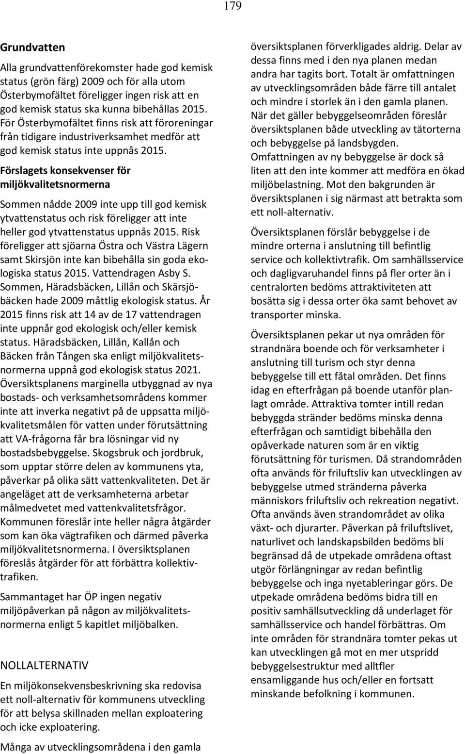 Förslagets konsekvenser för miljökvalitetsnormerna Sommen nådde 2009 inte upp till god kemisk ytvattenstatus och risk föreligger att inte heller god ytvattenstatus uppnås 2015.