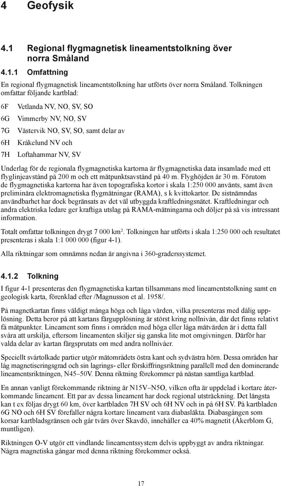 flygmagnetiska kartorna är flygmagnetiska data insamlade med ett flyglinjeavstånd på 200 m och ett mätpunktsavstånd på 40 m. Flyghöjden är 30 m.